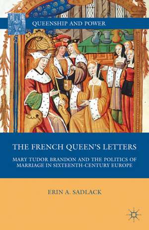 The French Queen’s Letters: Mary Tudor Brandon and the Politics of Marriage in Sixteenth-Century Europe de E. Sadlack