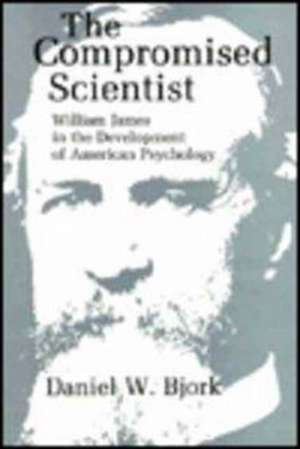 The Compromised Scientist – William James in the Development of American Psychology de Daniel W. Bjork