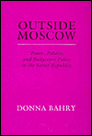 Outside Moscow – Power Politics and Budgetary Policy in the Soviet Republics de D Bahry