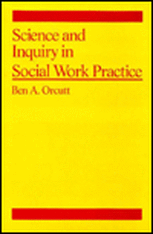 Science and Inquiry in Social Work Practice de Ben Orcutt