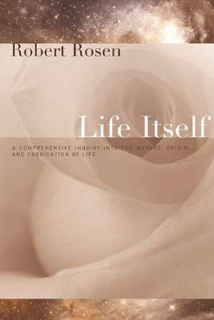 Life Itself: A Comprehensive Inquiry into the Nature, Origin, and Fabrication of Life (Complexity in Ecological Systems) de Robert Rosen