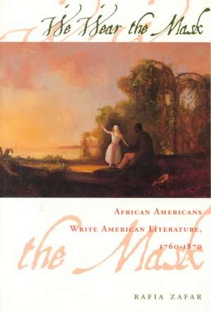 We Wear the Mask – African Americans Write American Literature, 1760–1870 (Paper) de Rafia Zafar