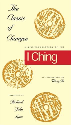 The Classic of Changes – A New Translation of the I Ching as Interpreted by Wang Bi de Richard John Lynn