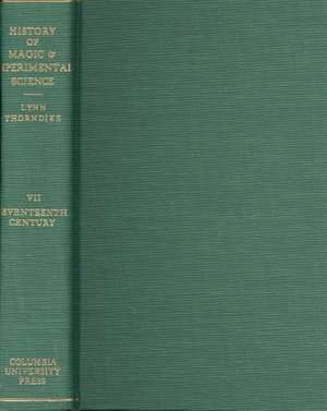 History of Magic and Experimental Science – Seventeenth Century, Volume 7 de Thorndike