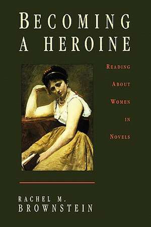 Becoming a Heroine: Reading about Women in Novels de Rachel M. Brownstein