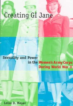 Creating G.I. Jane – Sexuality and Power in the Women′s Army Corps During World War 2 (Paper) de Leisa D. Meyer