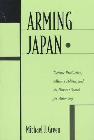 Arming Japan – Defense Production, Alliance Politics, & the Postwar Search for Autonomy (Paper) de Michael J. Green