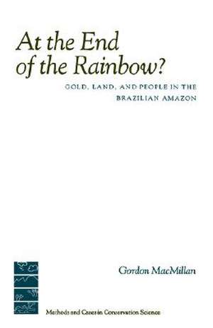 At the End of the Rainbow?: Gold, Land, and People in the Brazilian Amazon de Gordon MacMillan