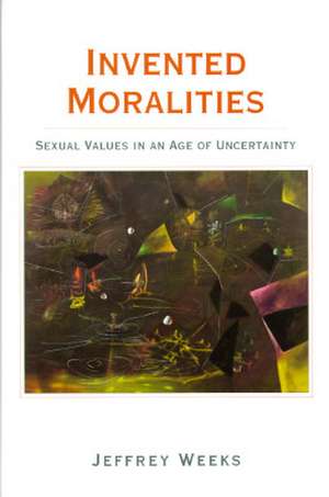 Invented Moralities: Sexual Values in an Age of Uncertainty de Jeffrey Weeks