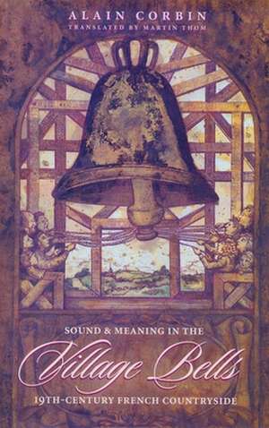 Village Bells – Sound & Meaning in the 19th –Century French Countryside de Alain Corbin