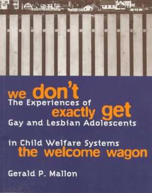 We Don′t Exactly Get the Welcome Wagon – The Experiences of Gay & Lesbian Adolescents in Child Welfare Systems (Paper) de Gerald Mallon