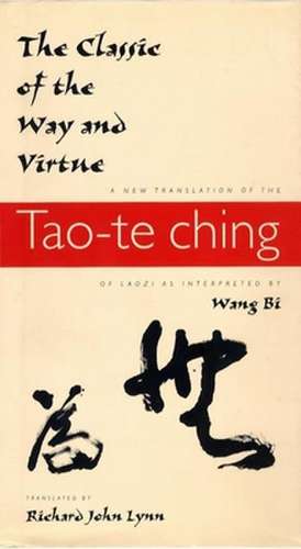 The Classic of the Way and Virtue – A New Translation of the Tao–te Ching of Laozi as Interpreted by Wang Bi de Richard John Lynn