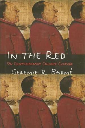 In the Red – On Contemporary Chinese Culture de Geremie R Barmé