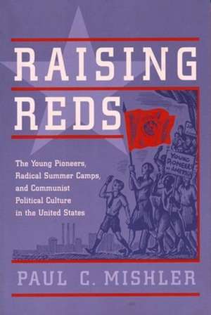 Raising Reds – The Young Pioneers, Radical Summer Camps, & Communist Political Culture in the United States (Paper) de Paul C Mischler