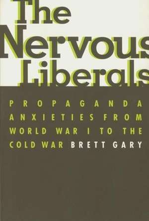 The Nervous Liberals – Propaganda Anxieties from World War 1 to the Cold War de Brett Gary