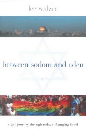 Between Sodom and Eden – A Gay Journey Through Today′s Changing Israel de Lee Walzer