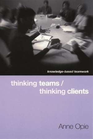 Thinking Teams / Thinking Clients – Knowledge Based Teamwork de Anne Opie