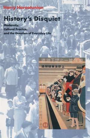 History′s Disquiet – Modernity, Cultural Practice & the Question of Everyday Life de Harry Harootunian