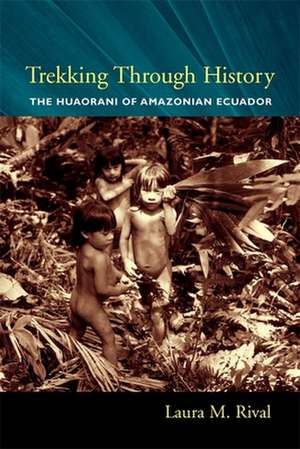 Trekking Through History – The Huaorani of Amazonian Ecuador de Laura Rival