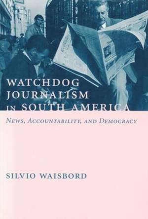 Watchdog Journalism in South America – News, Accountability, & Democracy de Silvio Waisbord