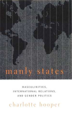 Manly States – Masculinities, International Relation, & Gender Politics de Charlotte Hooper