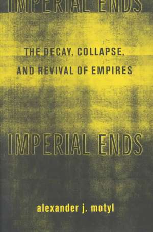 Imperial Ends – The Decay, Collapse, & Revival of Empires de Alexander Motyl