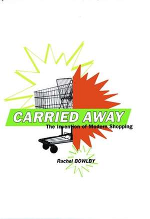 Carried Away: The Invention of Modern Shopping de Rachel Bowlby