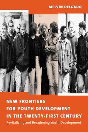 New Frontiers for Youth Development in the Twenty–first Century – Revitalizing & Broadening Youth Development de Melvin Delgado