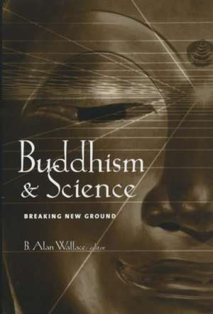 Buddhism and Science – Breaking New Ground de B. Alan Wallace