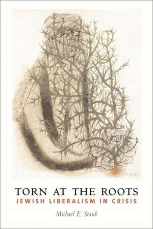 Torn at the Roots – The Crisis of Jewish Liberalism in Postwar America de Michael Staub