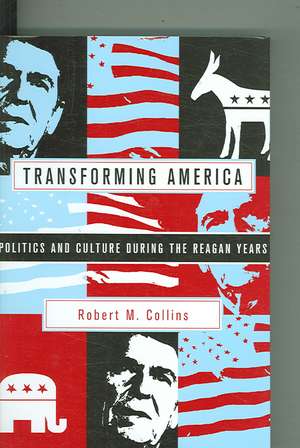 Transforming America – Politics and Culture During the Reagan Years de Robert M. Collins