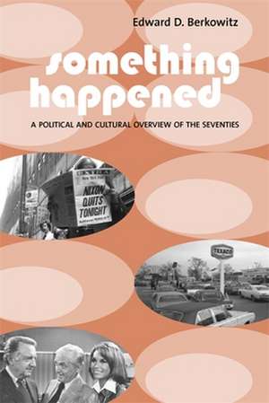 Something Happened – A Political and Cultural Overview of the Seventies de Edward D Berkowitz