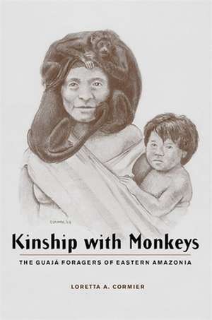 Kinship with Monkeys – The Guaja Foragers of Eastern Amazonia de Loretta Cormier