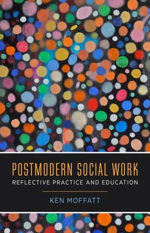 Postmodern Social Work – Reflective Practice and Education de Ken Moffatt