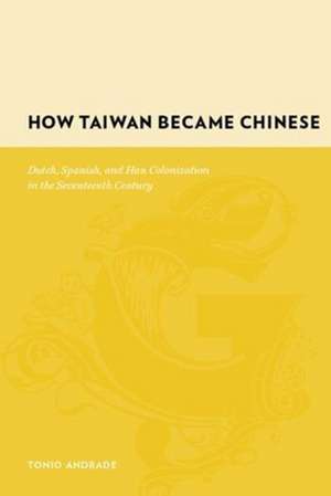 How Taiwan Became Chinese – Dutch, Spanish and Han Colonization in the Seventeenth Century de Tonio Andrade