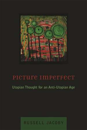 Picture Imperfect – Utopian Thought for an Anti–Utopian Age de Russell Jacoby