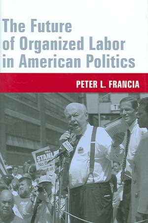 The Future of Organized Labor in American Politics de Peter Francia