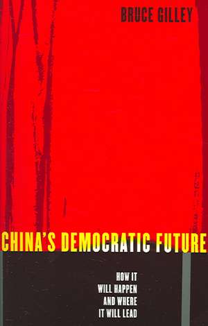 China′s Democratic Future – How it will Happen and Where it Will lead de Bruce Gilley