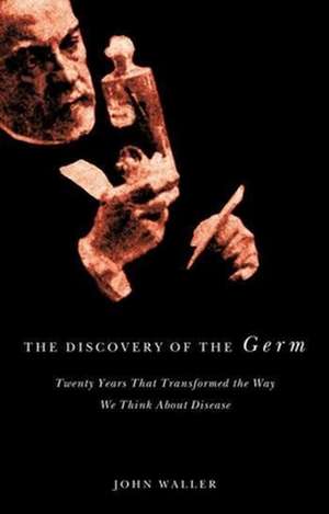 The Discovery of the Germ – Twenty Years that Transformed the Way We think about Disease de John Waller