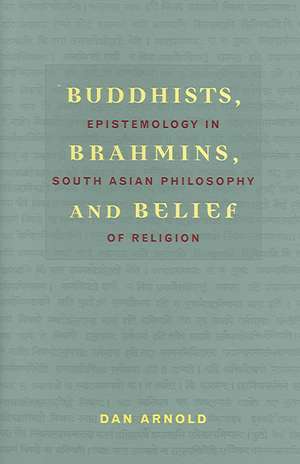 Buddhists, Brahmins and Belief – Epistemology in South Asian Philosophy of Religion de Dan Arnold