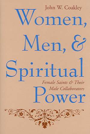 Women, Men, and Spiritual Power – Female Saints and Their Male Collaborators de John W Coakley