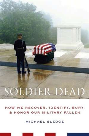 Soldier Dead – How We Recover, Indentify, Bury and Honor Out Military Fallen de Michael Sledge