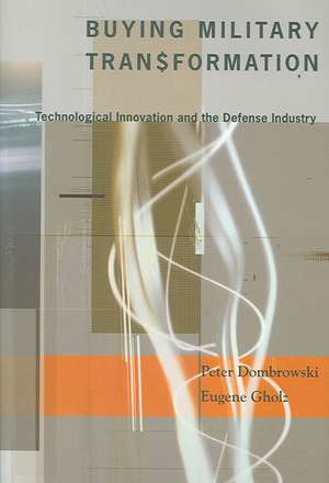 Buying Military Transformation – Technological Innovation and the Defense Industry de Peter Dombrowski