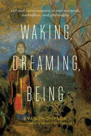 Waking, Dreaming, Being – Self and Consciousness in Neuroscience, Meditation, and Philosophy de Evan Thompson