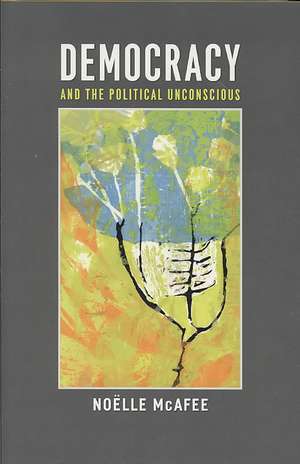 Democracy and the Political Unconscious de Noelle McAfee