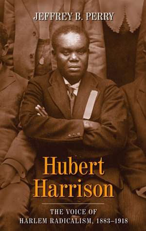 Hubert Harrison – The Voice of Harlem Radicalism 1883–1918 de Jeffrey B Perry