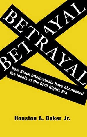 Betrayal – How Black Intellectuals Have Abandoned the Ideals of the Civil Rights Era de Houston Baker Jr.