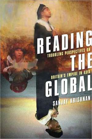 Reading the Global – Troubling Perspectives on Britain′s Empire in Asia de Sanjay Krishnan