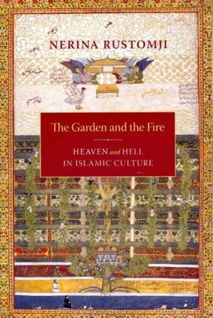 The Garden and the Fire – Heaven and Hell in Islamic Culture de Nerina Rustomji