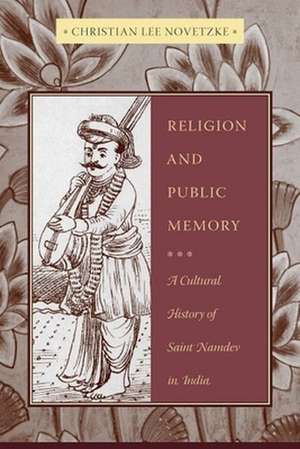 Religion and Public Memory – A Cultural History of Saint Namdev in India de Christian Lee Novetzke